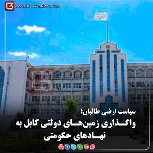 سیاست ارضی طالبان؛  واگـذاری زمین‌هـای دولتی کابل به نهـادهای حکومتی