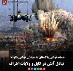 حمله هوایی پاکستان به میدان هوایی بگرام؛   تبادل آتش در کابل و ولایات اطراف